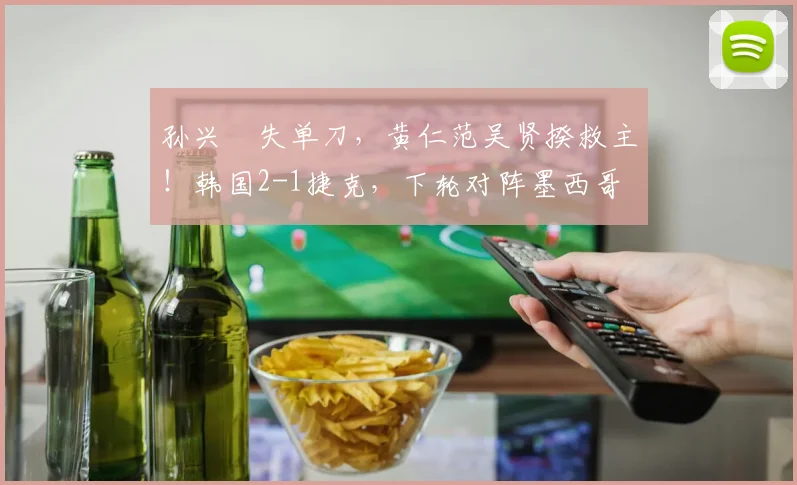 孙兴慜失单刀，黄仁范吴贤揆救主！韩国2-1捷克，下轮对阵墨西哥
