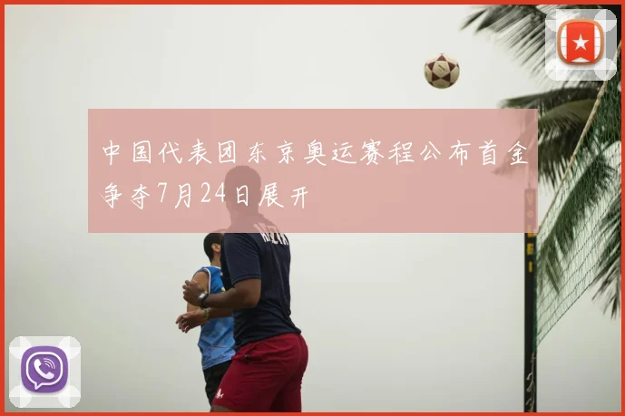 中国代表团东京奥运赛程公布首金争夺7月24日展开