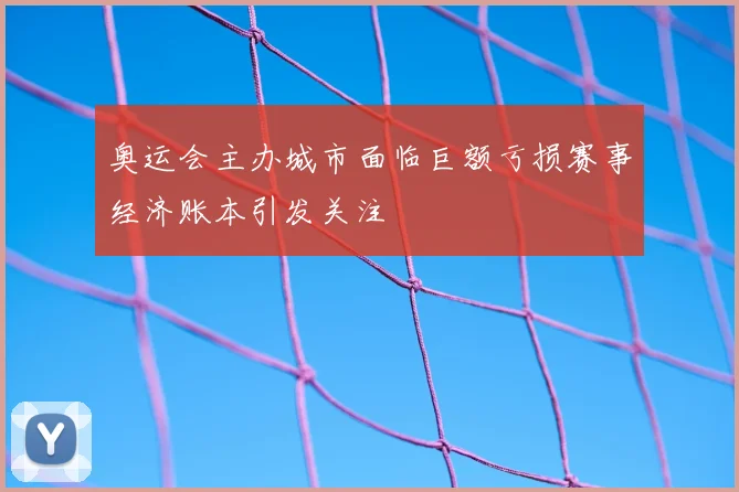 奥运会主办城市面临巨额亏损赛事经济账本引发关注