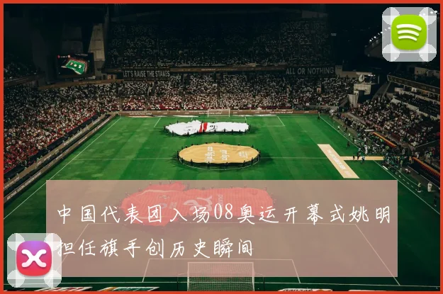 中国代表团入场08奥运开幕式姚明担任旗手创历史瞬间