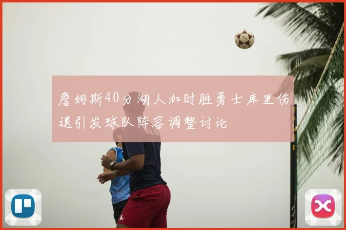 詹姆斯40分湖人加时胜勇士库里伤退引发球队阵容调整讨论