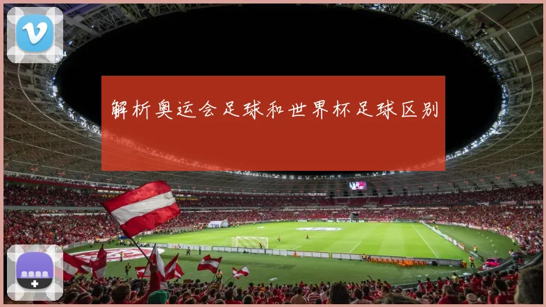 解析奥运会足球和世界杯足球区别