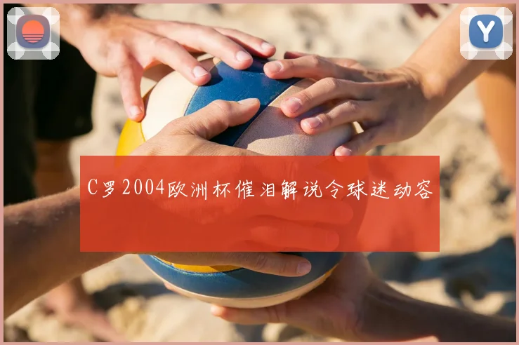 C罗2004欧洲杯催泪解说令球迷动容
