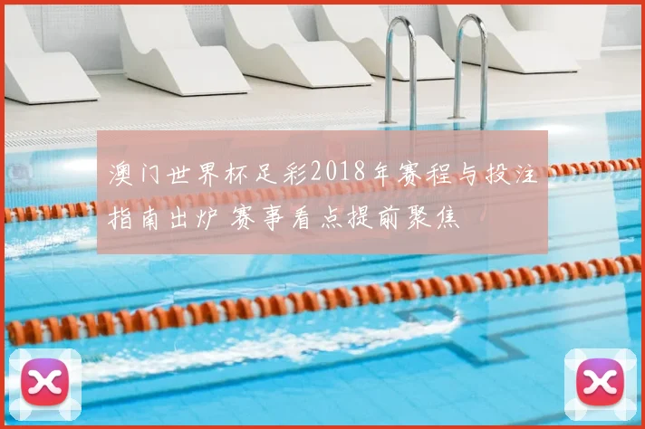 澳门世界杯足彩2018年赛程与投注指南出炉 赛事看点提前聚焦