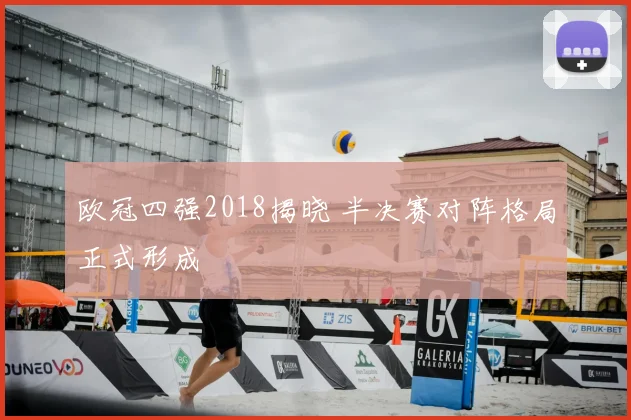 欧冠四强2018揭晓 半决赛对阵格局正式形成