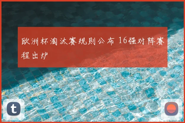 欧洲杯淘汰赛规则公布 16强对阵赛程出炉