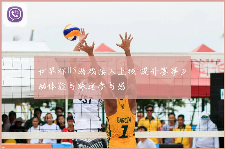 世界杯H5游戏接入上线 提升赛事互动体验与球迷参与感