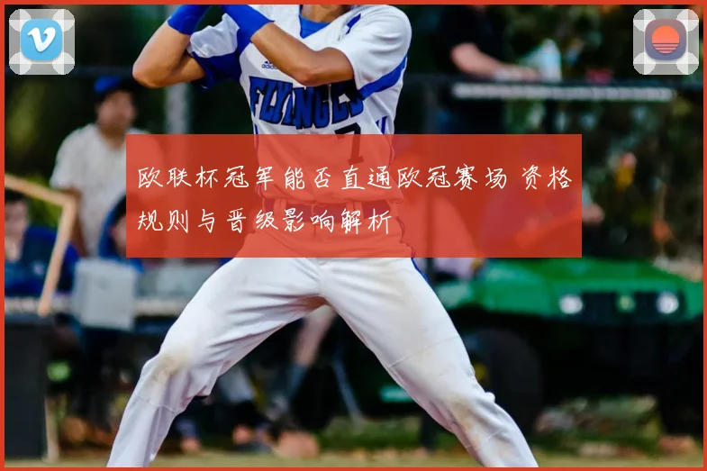 欧联杯冠军能否直通欧冠赛场 资格规则与晋级影响解析