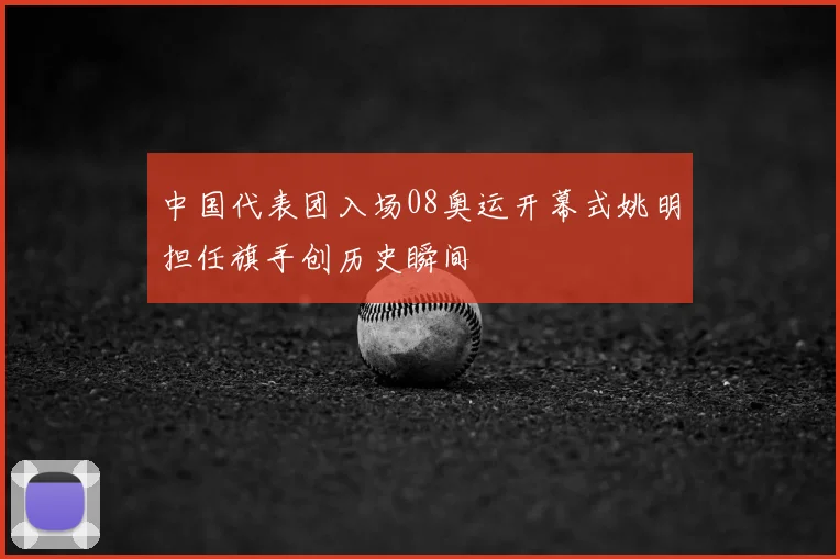 中国代表团入场08奥运开幕式姚明担任旗手创历史瞬间