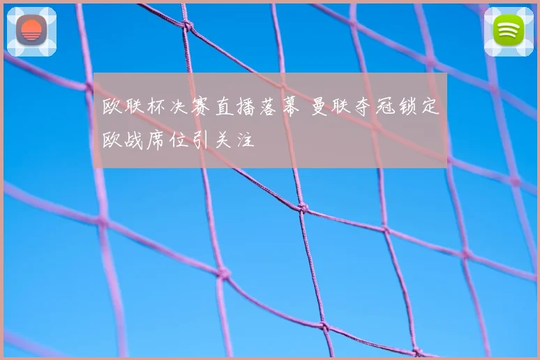 欧联杯决赛直播落幕 曼联夺冠锁定欧战席位引关注
