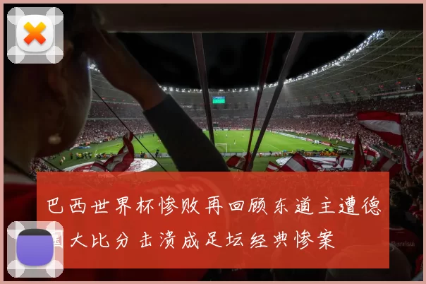 巴西世界杯惨败再回顾东道主遭德国大比分击溃成足坛经典惨案