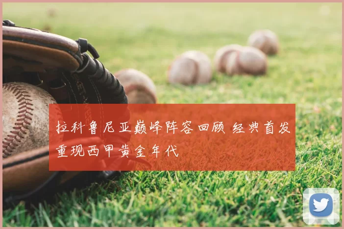 拉科鲁尼亚巅峰阵容回顾 经典首发重现西甲黄金年代