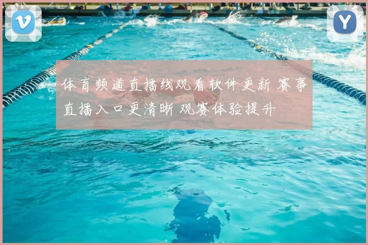 体育频道直播线观看软件更新 赛事直播入口更清晰 观赛体验提升