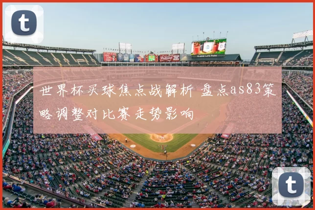 世界杯买球焦点战解析 盘点as83策略调整对比赛走势影响