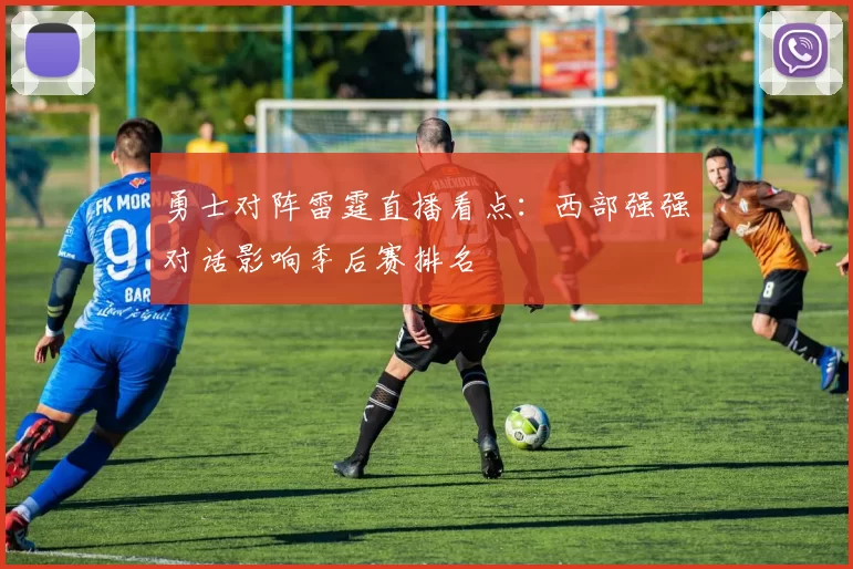勇士对阵雷霆直播看点：西部强强对话影响季后赛排名