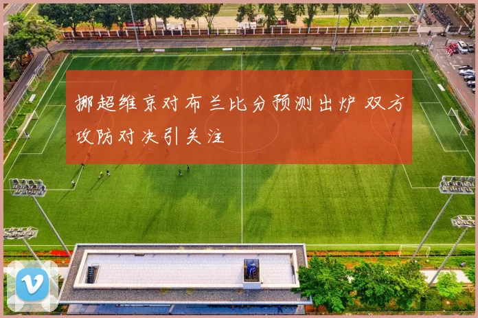 挪超维京对布兰比分预测出炉 双方攻防对决引关注