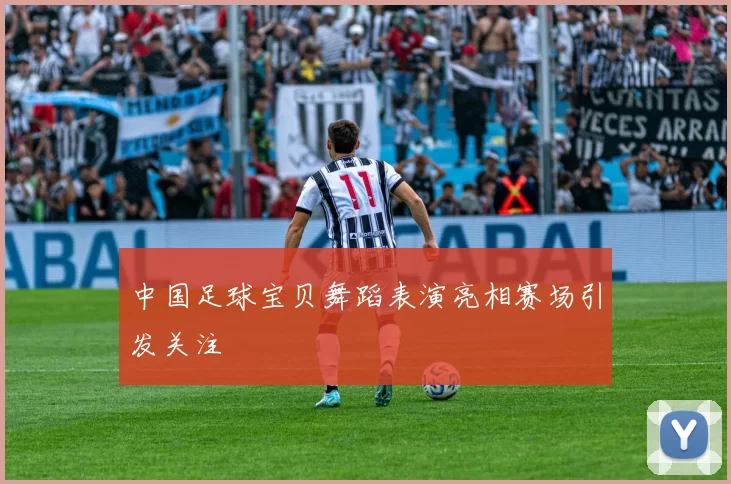 中国足球宝贝舞蹈表演亮相赛场引发关注