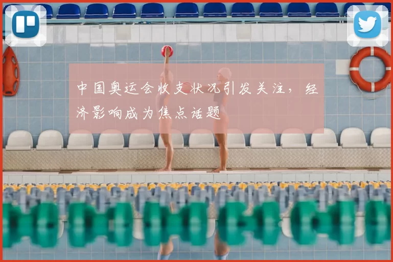 中国奥运会收支状况引发关注，经济影响成为焦点话题