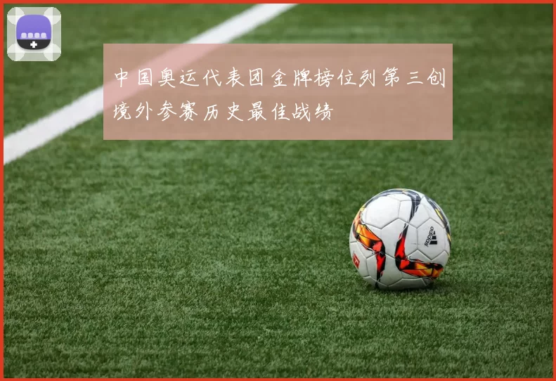 中国奥运代表团金牌榜位列第三创境外参赛历史最佳战绩