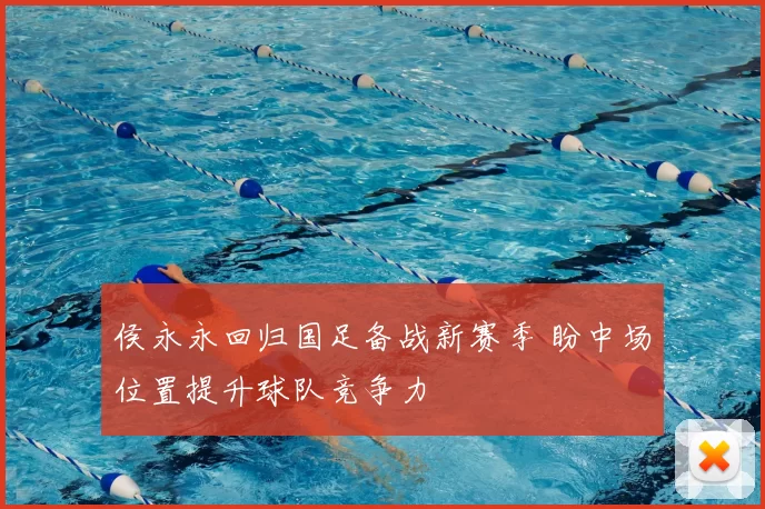 侯永永回归国足备战新赛季 盼中场位置提升球队竞争力