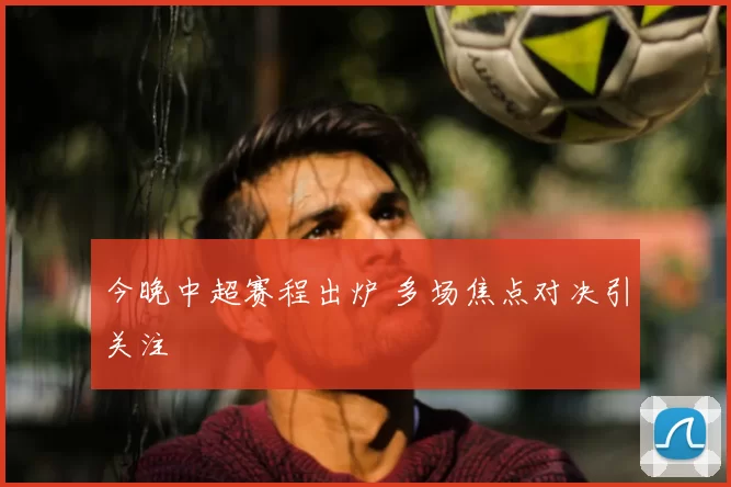 今晚中超赛程出炉 多场焦点对决引关注