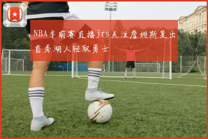 NBA季前赛直播jrs关注詹姆斯复出首秀湖人轻取勇士
