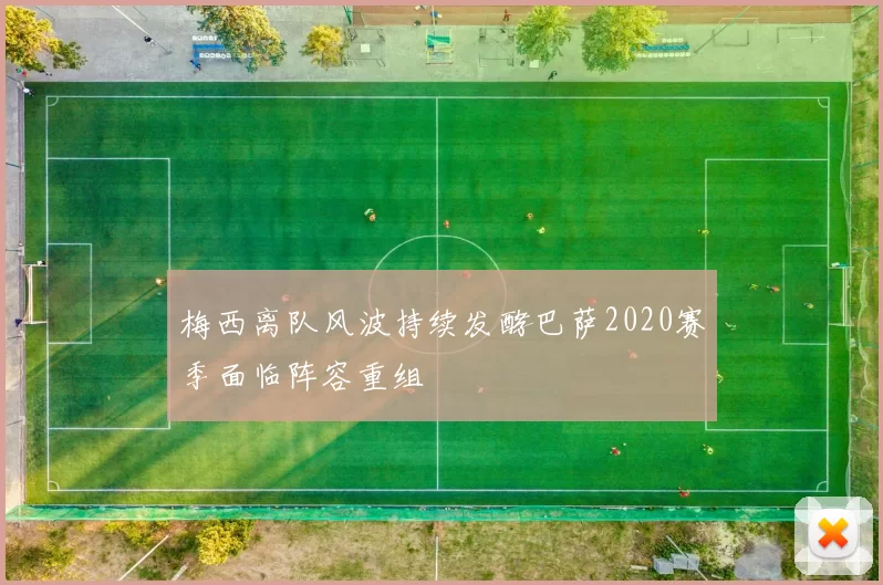 梅西离队风波持续发酵巴萨2020赛季面临阵容重组