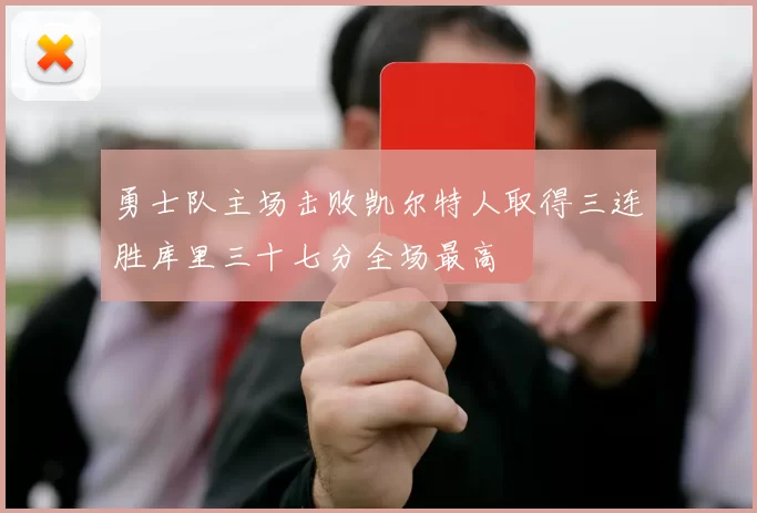 勇士队主场击败凯尔特人取得三连胜库里三十七分全场最高