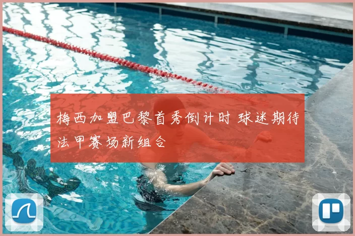 梅西加盟巴黎首秀倒计时 球迷期待法甲赛场新组合