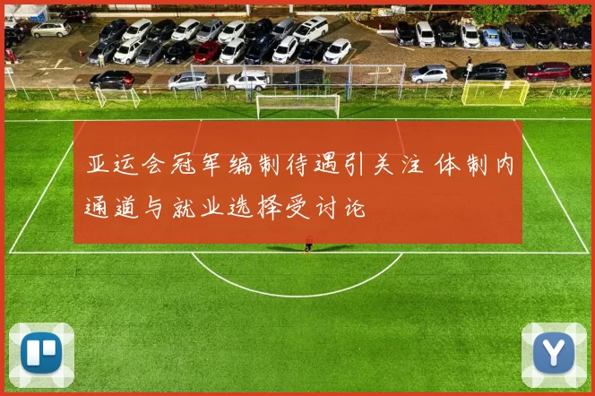 亚运会冠军编制待遇引关注 体制内通道与就业选择受讨论