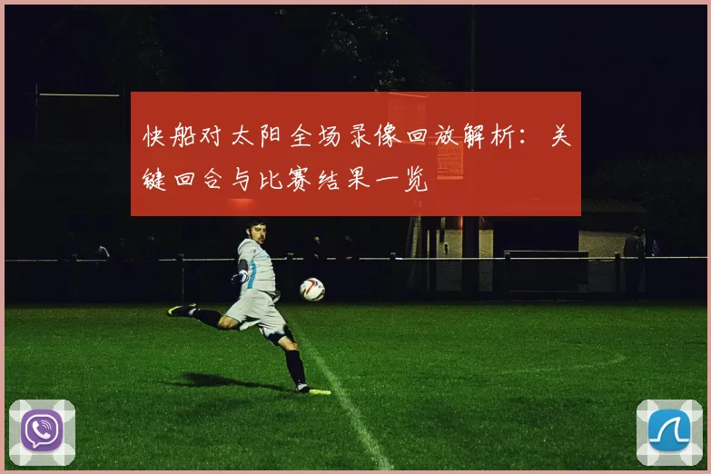 快船对太阳全场录像回放解析：关键回合与比赛结果一览