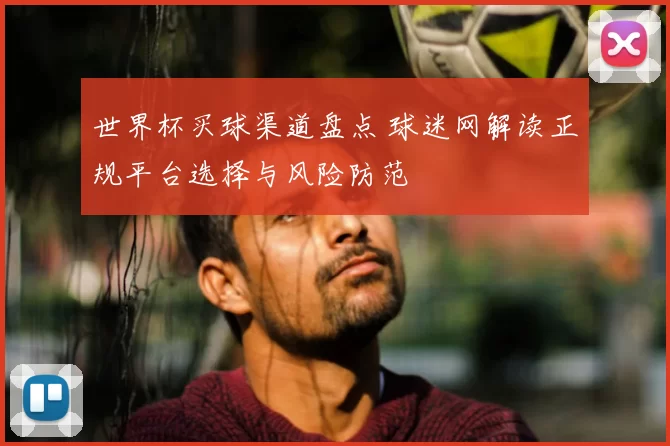 世界杯买球渠道盘点 球迷网解读正规平台选择与风险防范