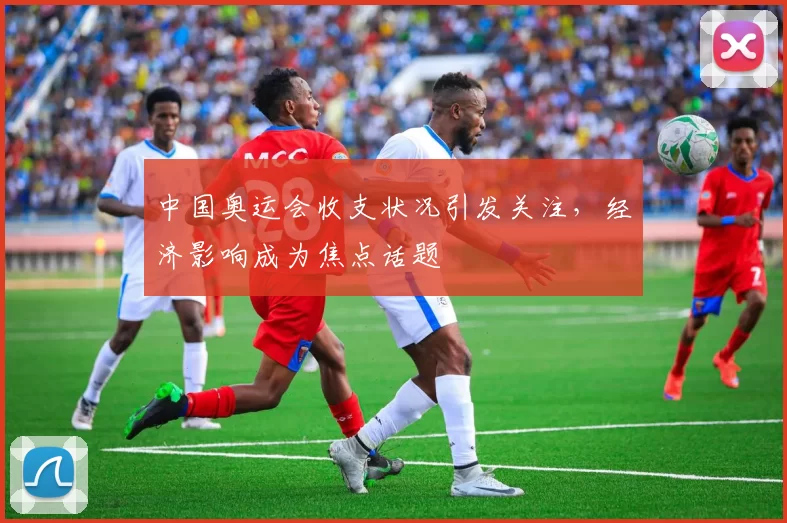 中国奥运会收支状况引发关注，经济影响成为焦点话题