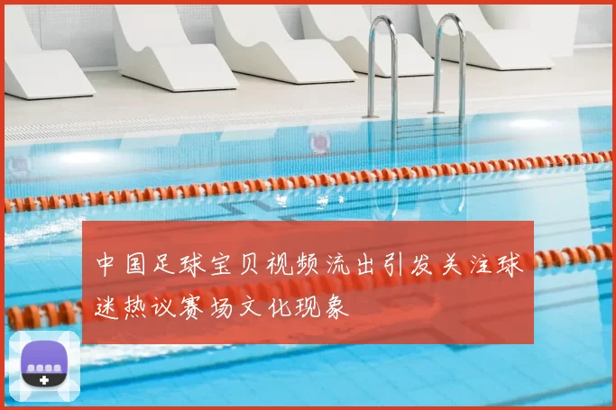 中国足球宝贝视频流出引发关注球迷热议赛场文化现象