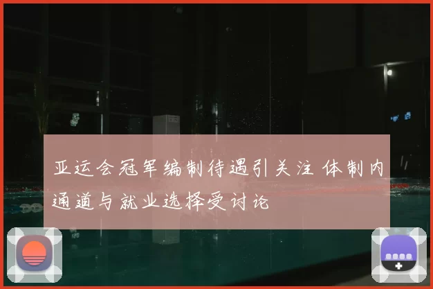 亚运会冠军编制待遇引关注 体制内通道与就业选择受讨论