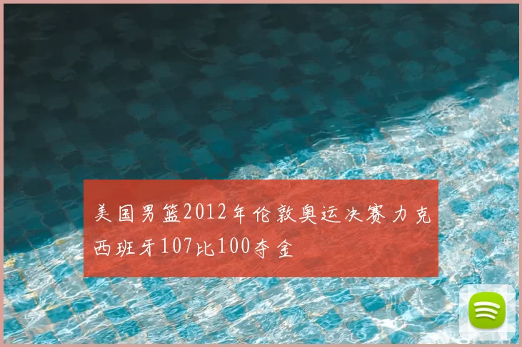 美国男篮2012年伦敦奥运决赛力克西班牙107比100夺金