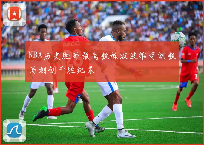 NBA历史胜率最高教练波波维奇执教马刺创千胜纪录