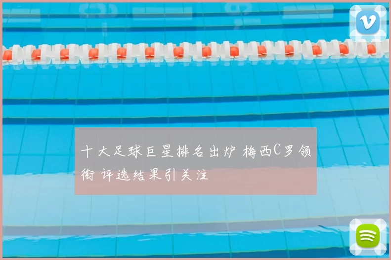 十大足球巨星排名出炉 梅西C罗领衔 评选结果引关注