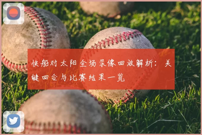 快船对太阳全场录像回放解析：关键回合与比赛结果一览