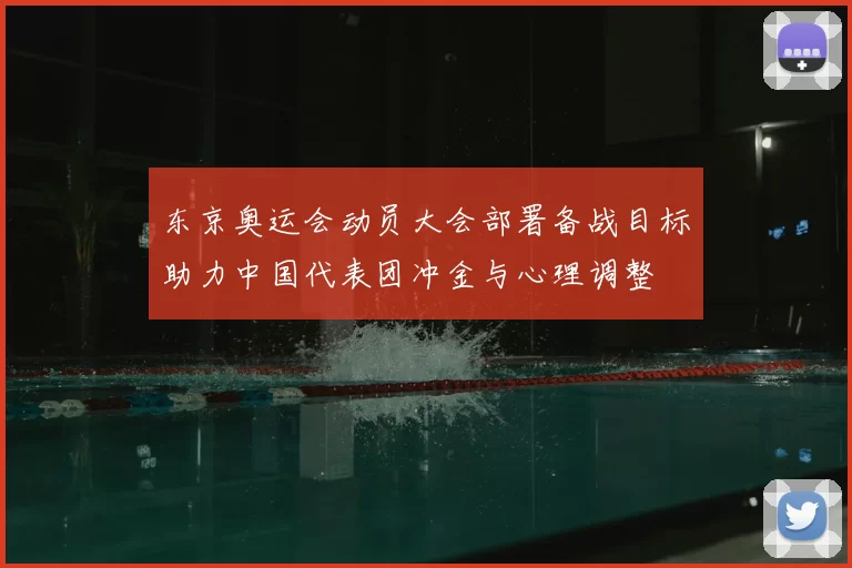 东京奥运会动员大会部署备战目标助力中国代表团冲金与心理调整