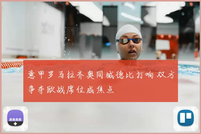 意甲罗马拉齐奥同城德比打响 双方争夺欧战席位成焦点