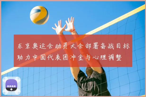 东京奥运会动员大会部署备战目标助力中国代表团冲金与心理调整