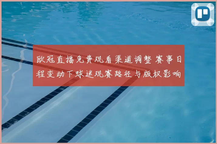 欧冠直播免费观看渠道调整 赛事日程变动下球迷观赛路径与版权影响分析