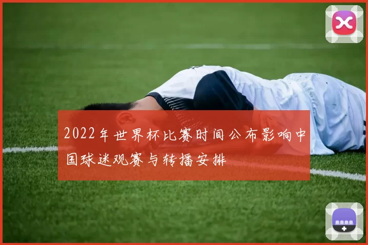 2022年世界杯比赛时间公布影响中国球迷观赛与转播安排