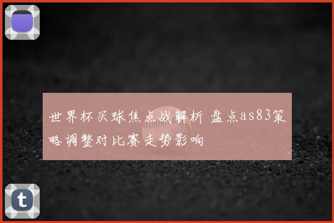 世界杯买球焦点战解析 盘点as83策略调整对比赛走势影响