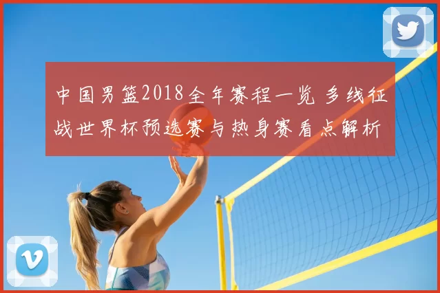中国男篮2018全年赛程一览 多线征战世界杯预选赛与热身赛看点解析