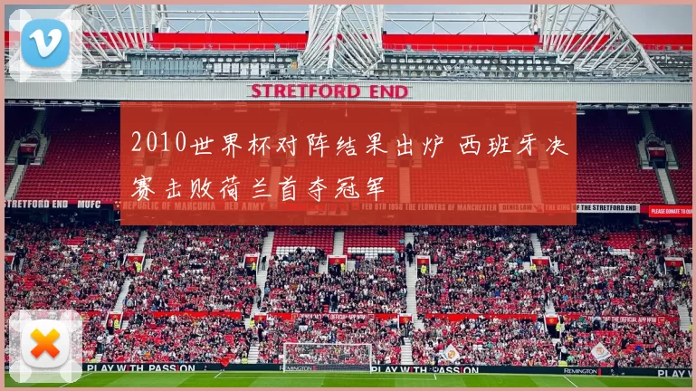 2010世界杯对阵结果出炉 西班牙决赛击败荷兰首夺冠军