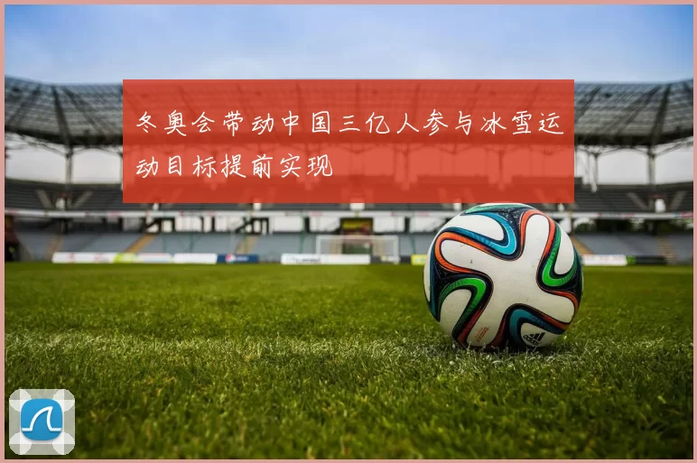 冬奥会带动中国三亿人参与冰雪运动目标提前实现