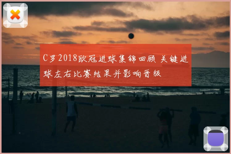 C罗2018欧冠进球集锦回顾 关键进球左右比赛结果并影响晋级