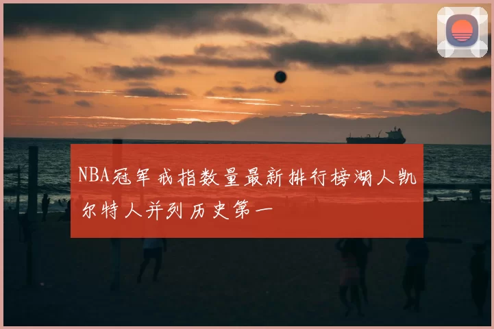 NBA冠军戒指数量最新排行榜湖人凯尔特人并列历史第一